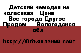 Детский чемодан на колесиках › Цена ­ 2 500 - Все города Другое » Продам   . Вологодская обл.